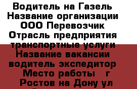 Водитель на Газель › Название организации ­ ООО Перевозчик › Отрасль предприятия ­ транспортные услуги › Название вакансии ­ водитель-экспедитор › Место работы ­ г.Ростов-на-Дону,ул.Саратовская › Подчинение ­ директору › Возраст от ­ 23 › Возраст до ­ 60 - Ростовская обл., Ростов-на-Дону г. Работа » Вакансии   . Ростовская обл.